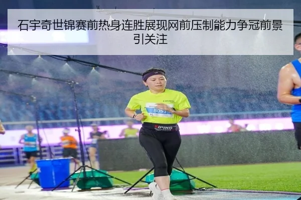 石宇奇世锦赛前热身连胜展现网前压制能力争冠前景引关注
