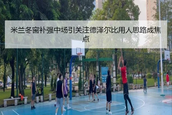 米兰冬窗补强中场引关注德泽尔比用人思路成焦点