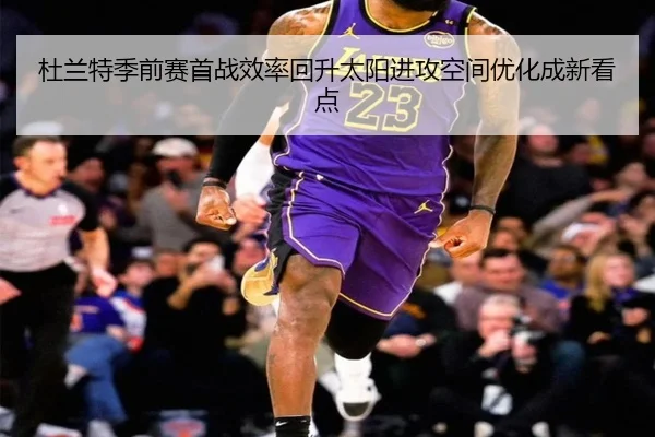 杜兰特季前赛首战效率回升太阳进攻空间优化成新看点