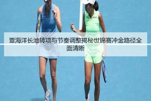 覃海洋长池转项与节奏调整揭秘世锦赛冲金路径全面清晰