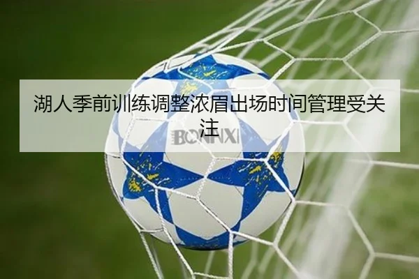 湖人季前训练调整浓眉出场时间管理受关注