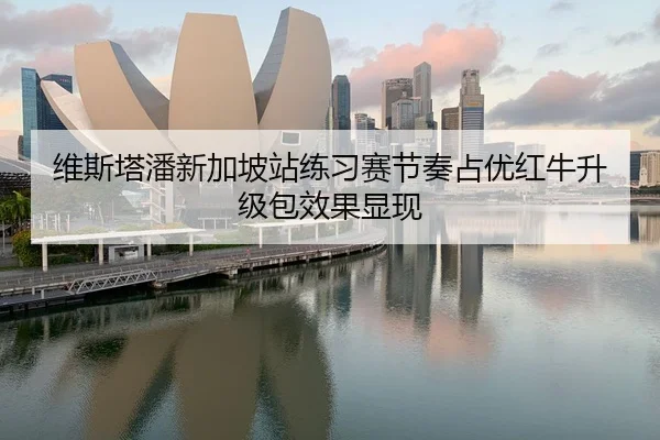 维斯塔潘新加坡站练习赛节奏占优红牛升级包效果显现